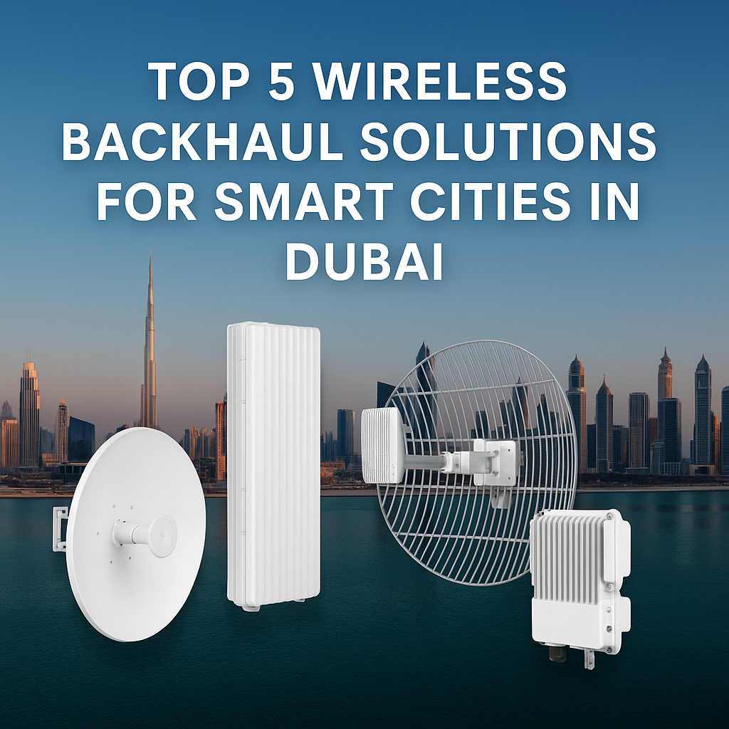 Top 5 Wireless Backhaul Solutions for Smart Cities in Dubai